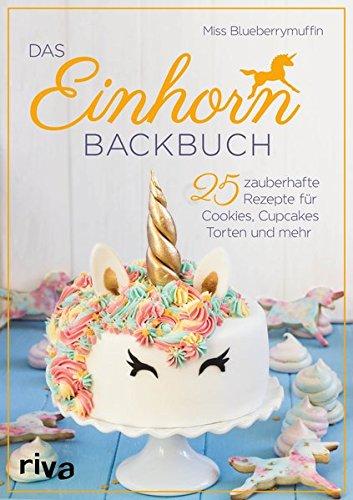 Das Einhorn-Backbuch: 25 zauberhafte Rezepte für Cookies, Cupcakes, Torten und mehr