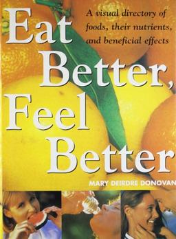 Eat Better Feel Better: A Visual Directory of Foods, Their Nutrients, And Beneficial Effects