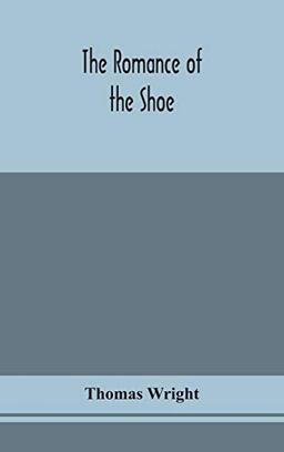 The romance of the shoe: being the history of shoemaking in all ages, and especially in England and Scotland