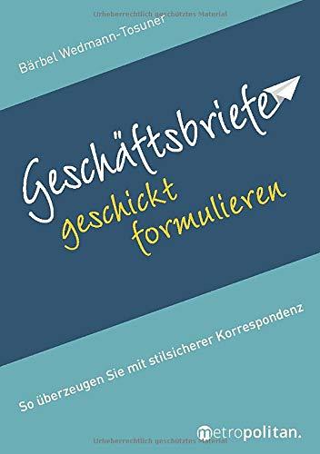 Geschäftsbriefe geschickt formulieren: So überzeugen Sie mit stilsicherer Korrespondenz (metropolitan Bücher)