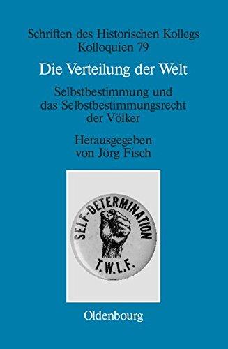 Die Verteilung der Welt. Selbstbestimmung und das Selbstbestimmungsrecht der Völker: The world divided. Self-Determination and the Right of Peoples to ... (Schriften des Historischen Kollegs, Band 79)