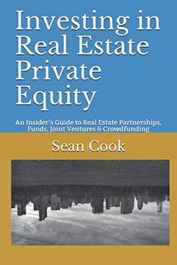 Investing in Real Estate Private Equity: An Insider’s Guide to Real Estate Partnerships, Funds, Joint Ventures & Crowdfunding