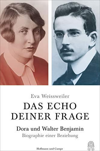 Das Echo deiner Frage: Dora und Walter Benjamin - Biographie einer Beziehung