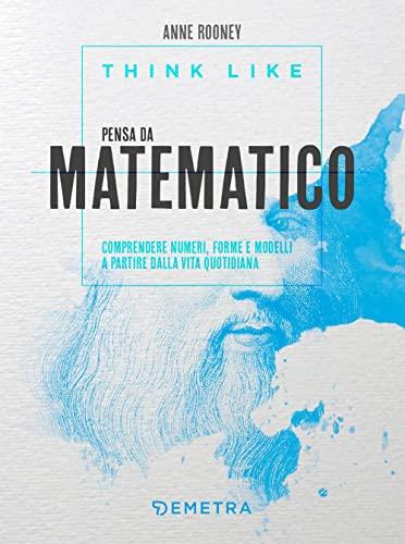 Think like. Pensa da matematico: Comprendere numeri, forme e modelli a partire dalla vita quotidiana (Varia)