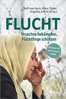 FLUCHT: Ursachen bekämpfen, Flüchtlinge schützen. Plädoyer für eine humane Politik