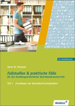 Fallstudien und praktische Fälle für den handlungsorientierten Betriebslehreunterricht: Teil 1: Grundlagen der Betriebswirtschaftslehre (mit Kopiervorlagen): Schülerbuch, 8., erweiterte Auflage, 2013