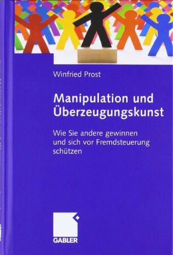 Manipulation und Überzeugungskunst. Wie Sie andere gewinnen und sich vor Fremdsteuerung schützen