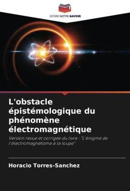 L'obstacle épistémologique du phénomène électromagnétique: Version revue et corrigée du livre : "L'énigme de l'électromagnétisme à la loupe"