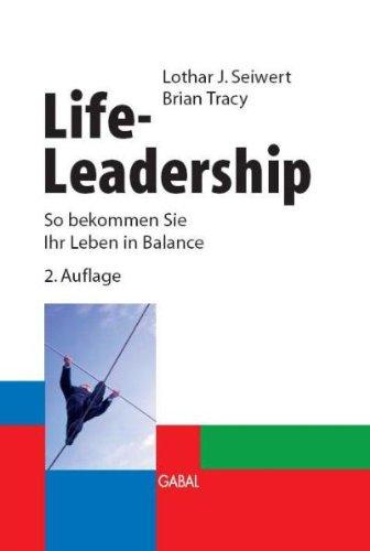 Life-Leadership. So bekommen Sie Ihr Leben in Balance  