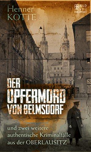 Der Opfermord von Belmsdorf: und zwei weitere authentische Kriminalfälle aus der Oberlausitz