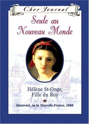 Cher Journal: Seule Au Nouveau Monde: H?l?ne St-Onge, Fille Du Roy, Montr?al, En La Nouvelle-France, 1666