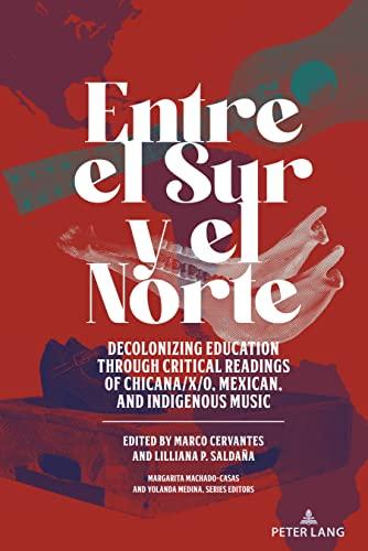 Entre el Sur y el Norte: Decolonizing Education through Critical Readings of Chicana/x/o, Mexican, and Indigenous Music (Critical Studies of Latinxs in the Americas, Band 23)