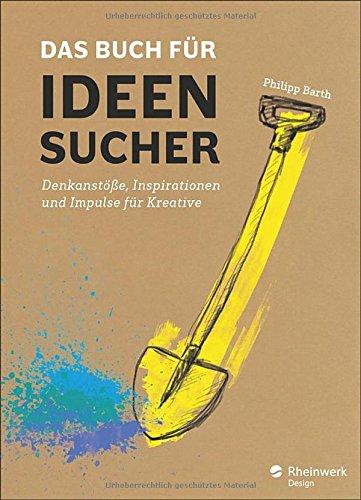 Das Buch für Ideensucher: Tipps und Denkanstöße von einem Insider der Kreativbranche - für jeden, der auf gute Ideen kommen muss