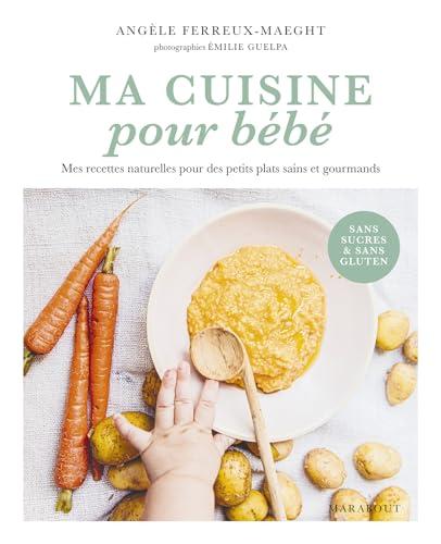 Ma cuisine pour bébé : mes recettes naturelles pour des petits plats sains et gourmands : sans sucres & sans gluten