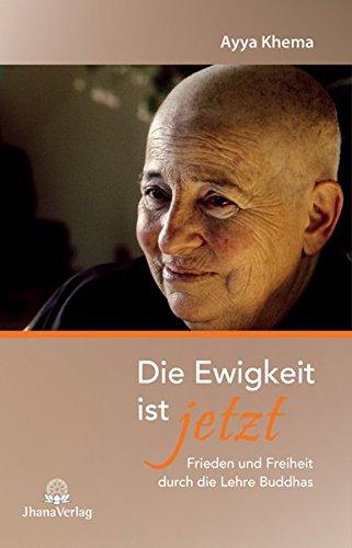 Die Ewigkeit ist jetzt: Frieden und Freiheit durch die Lehre Buddhas