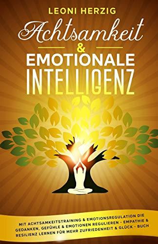 Achtsamkeit & emotionale Intelligenz: Mit Achtsamkeitstraining & Emotionsregulation die Gedanken, Gefühle & Emotionen regulieren - Empathie & Resilienz lernen für mehr Zufriedenheit & Glück - Buch