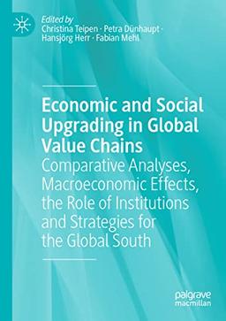 Economic and Social Upgrading in Global Value Chains: Comparative Analyses, Macroeconomic Effects, the Role of Institutions and Strategies for the Global South