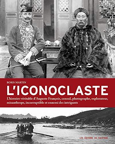 L'iconoclaste : l'histoire véritable d'Auguste François, consul, photographe, explorateur, misanthrope, incorruptible et ennemi des intrigants