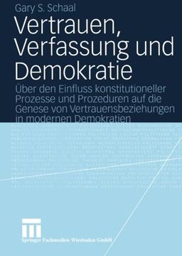 Vertrauen, Verfassung und Demokratie.: Über den Einfluss konstitutioneller Prozesse und Prozeduren auf die Genese von Vertrauensbeziehungen in modernen Demokratien