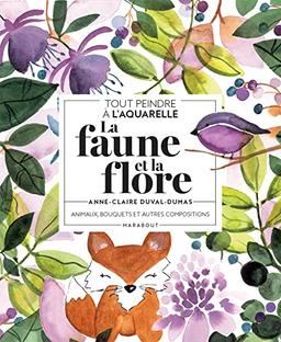 La faune et la flore : animaux, bouquets et autres compositions : tout peindre à l'aquarelle