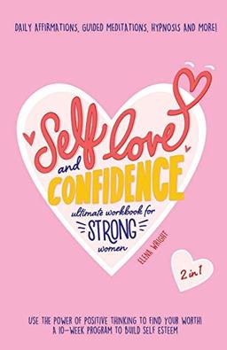 Self-Love and Confidence Workbook for Strong Women: Use the Power of Positive Thinking to Find Your Worth!: A 10-week program to Build Self Esteem ... Affirmations, Guided Meditations & Hypnosis