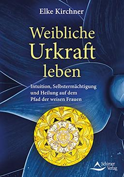 Weibliche Urkraft leben: Intuition, Selbstermächtigung und Heilung auf dem Pfad der weisen Frauen