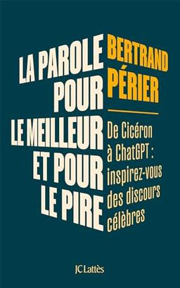 La parole, pour le meilleur et pour le pire : de Cicéron à ChatGPT : inspirez-vous des discours célèbres