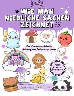 Wie man niedliche Sachen zeichnet: Eine Schritt-für-Schritt-Anleitung zum Zeichnen für Kinder (Wie man coole Sachen zeichnet, Band 5)