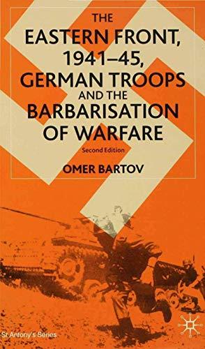 The Eastern Front, 1941-45, German Troops and the Bartarisation of Warfare: Second Edition: German Troops and the Barbarisation of Warfare (St Antony's Series)