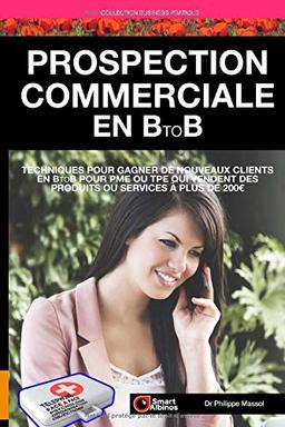 Prospection commerciale en B to B: Gagner de nouveaux clients en B to B pour PME ou TPE qui vendent des produits ou services à plus de 200€ (Business Pratique, Band 6)