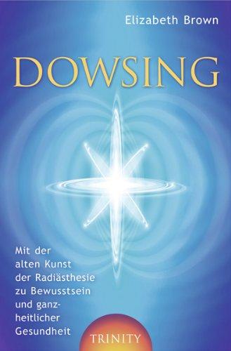 Dowsing. Mit der alten Kunst der Radiästhesie zu Bewusstsein und ganzheitlicher Gesundheit