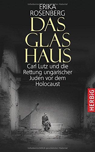 Das Glashaus: Carl Lutz und die Rettung ungarischer Juden vor dem Holocaust