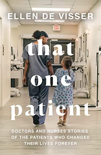 That One Patient: Doctors and Nurses’ Stories of the Patients Who Changed Their Lives Forever