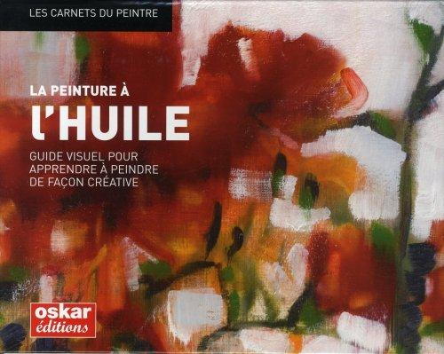 La peinture à l'huile : guide visuel pour apprendre à peindre de façon créative