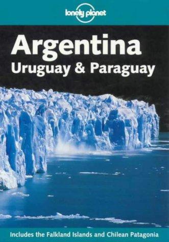 Argentina, Uruguay and Paraguay. Includes the Falkland Islands and Chilean Patagonia (Lonely Planet Argentina, Uruguay and Paruguay)