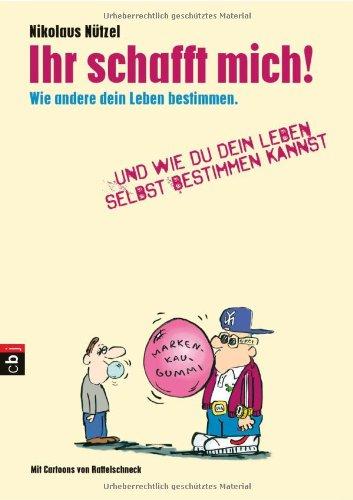 Ihr schafft mich!: Wie andere dein Leben bestimmen. Und wie du dein Leben selbst bestimmen kannst.