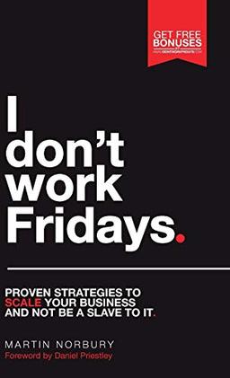 I Don't Work Fridays - Proven strategies to scale your business and not be a slave to it