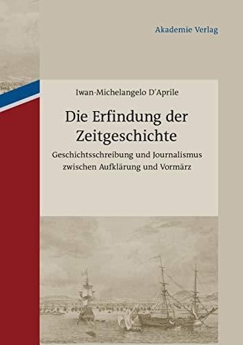 Die Erfindung der Zeitgeschichte: Geschichtsschreibung und Journalismus zwischen Aufklärung und Vormärz. Mit einer Edition von 93 Briefen von ... Cotta und Johann Georg Cotta, 1805-1833