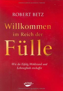 Willkommen im Reich der Fülle: Wie du Erfolg, Wohlstand und Lebensglück erschaffst