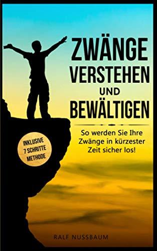 Zwänge verstehen und bewältigen: 7 wirkungsvolle Schritte, wie Sie Zwangsgedanken loswerden und für immer besiegen - Inklusive effektive Übungen für schnelle Erfolge