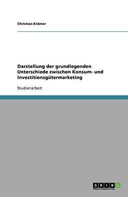 Darstellung der grundlegenden Unterschiede zwischen Konsum- und Investitionsgütermarketing