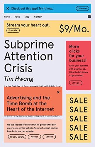 Subprime Attention Crisis: Advertising and the Time Bomb at the Heart of the Internet (FSG Originals X Logic)