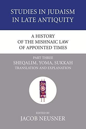 A History of the Mishnaic Law of Appointed Times, Part 3: Sheqalim, Yoma, Sukkah: Translation and Explanation (Studies in Judaism in Late Antiquity, Band 34)