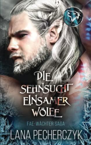 Die Sehnsucht Einsamer Wölfe: Die Zeit der Wölfe (Fae Wächter Saga, Band 1)