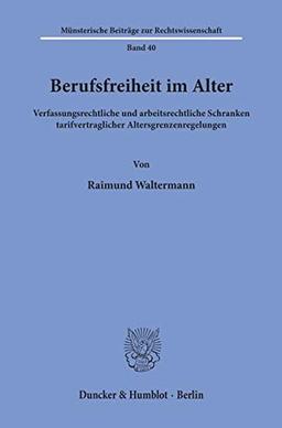 Berufsfreiheit im Alter.: Verfassungsrechtliche und arbeitsrechtliche Schranken tarifvertraglicher Altersgrenzenregelungen. (Münsterische Beiträge zur Rechtswissenschaft)