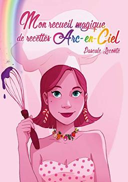 Mon recueil magique de recettes Arc-en-ciel : Ouvre une page au hasard pour savoir ta recette du jour