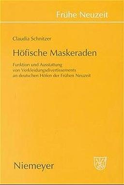 Höfische Maskeraden: Funktion und Ausstattung von Verkleidungsdivertissements an deutschen Höfen der Frühen Neuzeit (Frühe Neuzeit, Band 53)