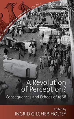 A Revolution of Perception?: Consequences and Echoes of 1968 (New German Historical Perspectives, Band 5)