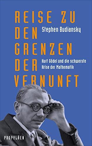 Reise zu den Grenzen der Vernunft: Kurt Gödel und die schwerste Krise der Mathematik | Die Biografie eines der größten Denker des 20. Jahrhunderts