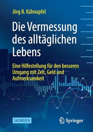 Die Vermessung des alltäglichen Lebens: Eine Hilfestellung für den besseren Umgang mit Zeit, Geld und Aufmerksamkeit